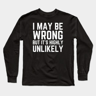 I May Be Wrong But It's Highly Unlikely Long Sleeve T-Shirt